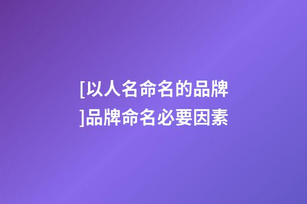 [以人名命名的品牌]品牌命名必要因素-第1張-商標起名-玄機派